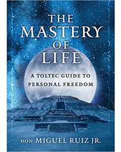 Mastery of Life: A Toltec Guide to Personal Freedom