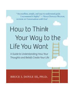 HOW TO THINK YOUR WAY TO LIFE YOU WANT