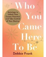 Who You Came Here to Be: Astrology to Unlock Your Cosmic Potential and Manifest Your Destiny