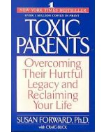 TOXIC PARENTS: OVERCOMING THEIR HURTFUL