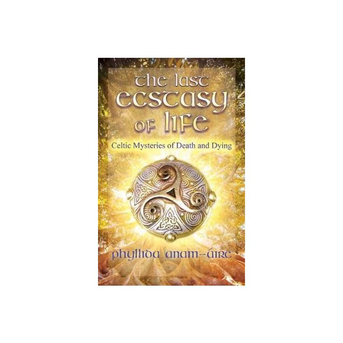 Last Ecstasy of Life, The: Celtic Mysteries of Death and Dying