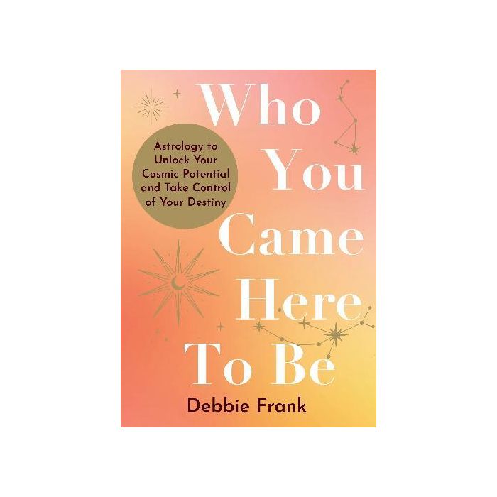 Who You Came Here to Be: Astrology to Unlock Your Cosmic Potential and Manifest Your Destiny