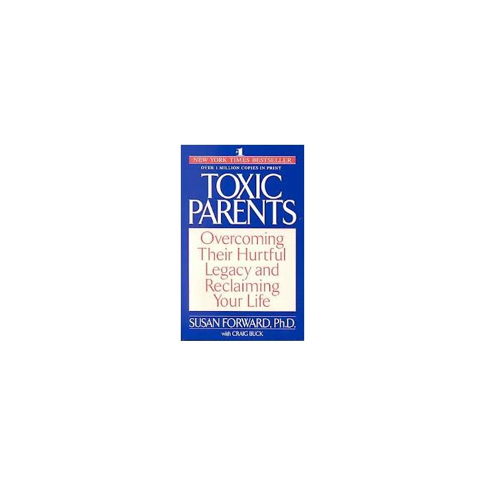 TOXIC PARENTS: OVERCOMING THEIR HURTFUL